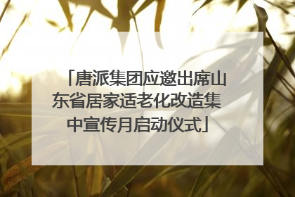 唐派集团应邀出席山东省居家适老化改造集中宣传月启动仪式