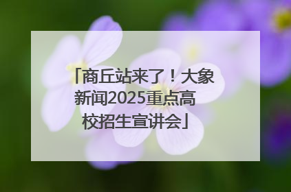 商丘站来了！大象新闻2025重点高校招生宣讲会