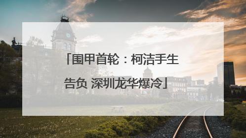 围甲首轮：柯洁手生告负 深圳龙华爆冷