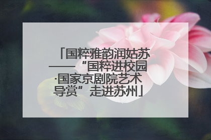 国粹雅韵润姑苏——“国粹进校园·国家京剧院艺术导赏”走进苏州