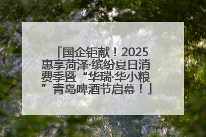 国企钜献！2025惠享菏泽·缤纷夏日消费季暨“华瑞·华小粮”青岛啤酒节启幕！