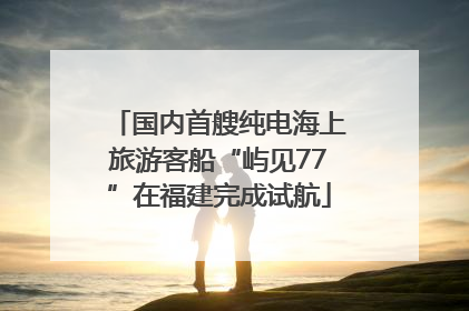 国内首艘纯电海上旅游客船“屿见77”在福建完成试航