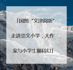 国图“文津阅新”走进崇文小学，大作家与小学生聊科幻