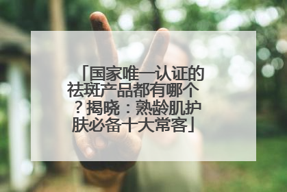 国家唯一认证的祛斑产品都有哪个？揭晓：熟龄肌护肤必备十大常客