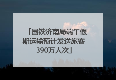 国铁济南局端午假期运输预计发送旅客390万人次