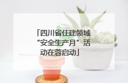 四川省住建领域“安全生产月”活动在蓉启动