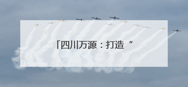 四川万源：打造“秦巴药库”新名片