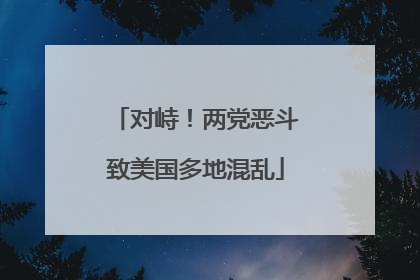 对峙！两党恶斗致美国多地混乱