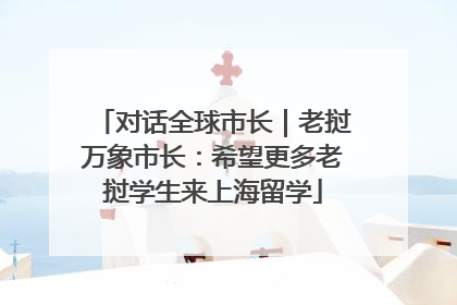 对话全球市长｜老挝万象市长：希望更多老挝学生来上海留学