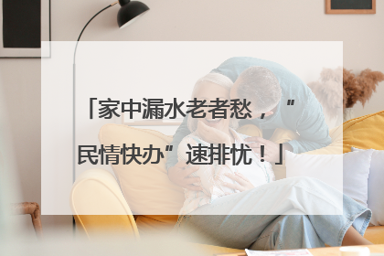 家中漏水老者愁，“民情快办”速排忧！