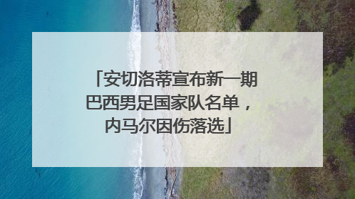 安切洛蒂宣布新一期巴西男足国家队名单，内马尔因伤落选