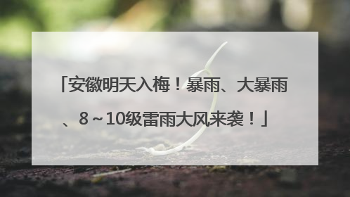 安徽明天入梅！暴雨、大暴雨、8～10级雷雨大风来袭！
