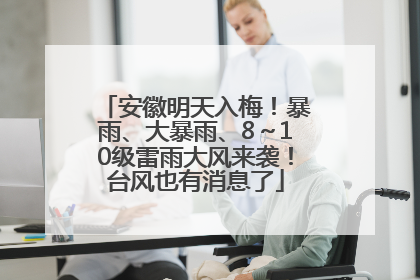 安徽明天入梅！暴雨、大暴雨、8～10级雷雨大风来袭！台风也有消息了