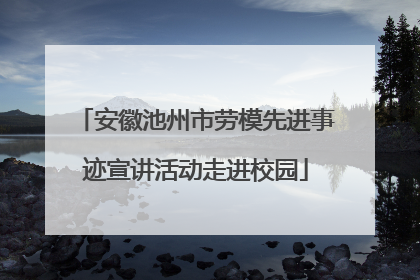 安徽池州市劳模先进事迹宣讲活动走进校园