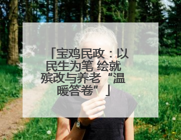 宝鸡民政：以民生为笔 绘就殡改与养老“温暖答卷”