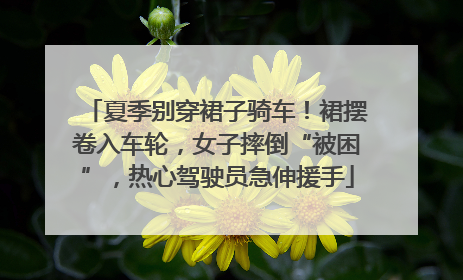 夏季别穿裙子骑车！裙摆卷入车轮，女子摔倒“被困”，热心驾驶员急伸援手
