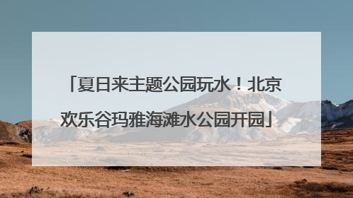 夏日来主题公园玩水！北京欢乐谷玛雅海滩水公园开园