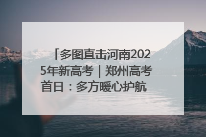 多图直击河南2025年新高考｜郑州高考首日：多方暖心护航 助力学子逐梦