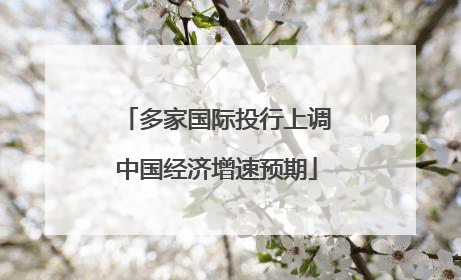 多家国际投行上调中国经济增速预期