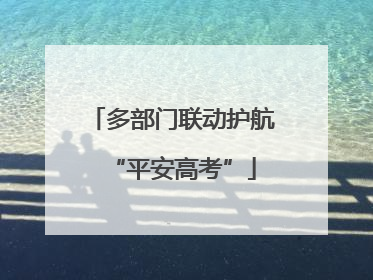 多部门联动护航“平安高考”