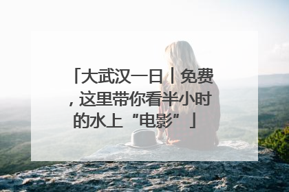 大武汉一日︱免费，这里带你看半小时的水上“电影”