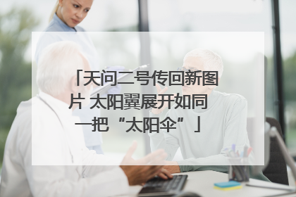 天问二号传回新图片 太阳翼展开如同一把“太阳伞”
