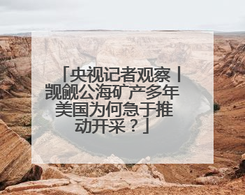 央视记者观察丨觊觎公海矿产多年 美国为何急于推动开采？