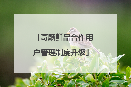 奇麟鲜品合作用户管理制度升级