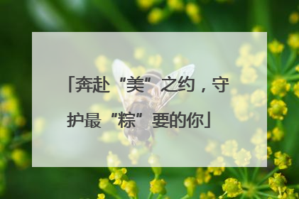 奔赴“美”之约，守护最“粽”要的你