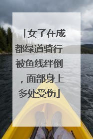 女子在成都绿道骑行被鱼线绊倒，面部身上多处受伤