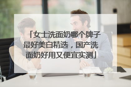 女士洗面奶哪个牌子最好美白精选，国产洗面奶好用又便宜实测