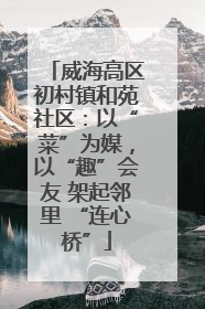 威海高区初村镇和苑社区：以“菜”为媒，以“趣”会友 架起邻里 “连心桥”
