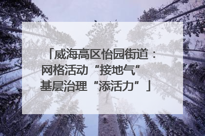 威海高区怡园街道：网格活动“接地气” 基层治理“添活力”