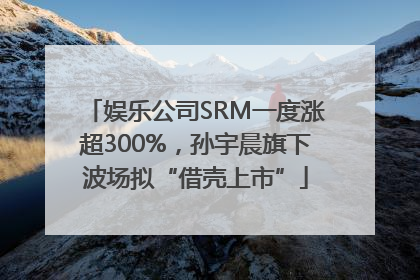 娱乐公司SRM一度涨超300%，孙宇晨旗下波场拟“借壳上市”