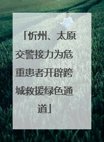 忻州、太原交警接力为危重患者开辟跨城救援绿色通道