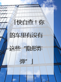 快自查！你的车里有没有这些“隐形炸弹”