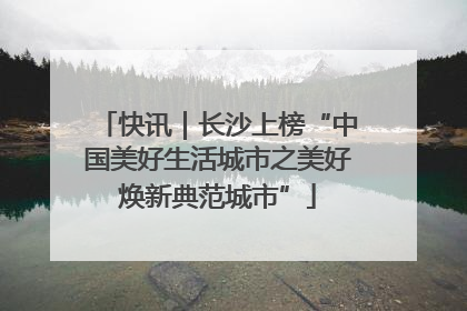 快讯｜长沙上榜“中国美好生活城市之美好焕新典范城市”