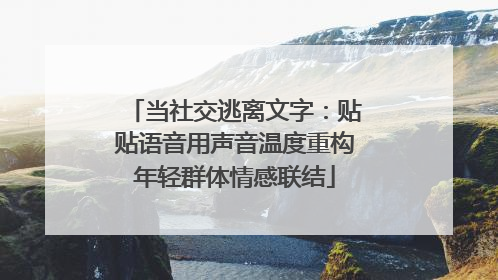 当社交逃离文字：贴贴语音用声音温度重构年轻群体情感联结