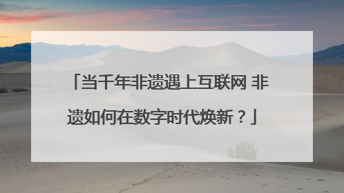 当千年非遗遇上互联网 非遗如何在数字时代焕新？