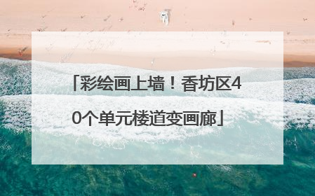 彩绘画上墙！香坊区40个单元楼道变画廊
