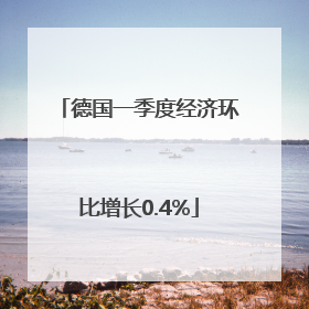 德国一季度经济环比增长0.4%