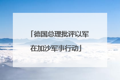 德国总理批评以军在加沙军事行动
