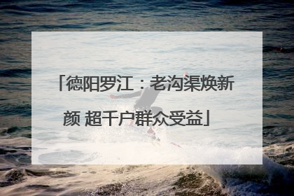德阳罗江：老沟渠焕新颜 超千户群众受益