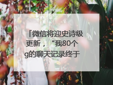 微信将迎史诗级更新，“我80个g的聊天记录终于有救了”