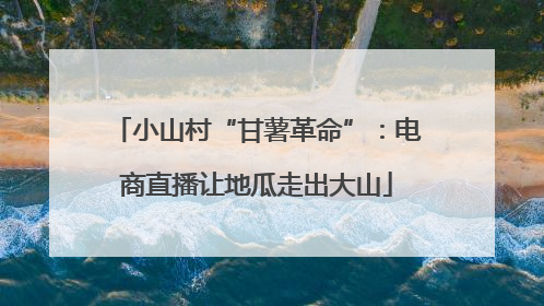 小山村“甘薯革命”：电商直播让地瓜走出大山