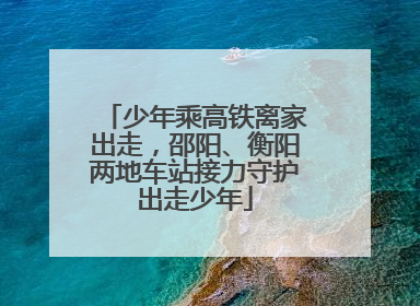 少年乘高铁离家出走，邵阳、衡阳两地车站接力守护出走少年