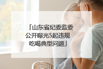 山东省纪委监委公开曝光5起违规吃喝典型问题