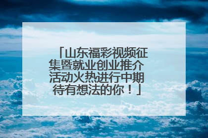 山东福彩视频征集暨就业创业推介活动火热进行中期待有想法的你！