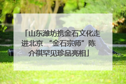 山东潍坊携金石文化走进北京 “金石宗师”陈介祺罕见珍品亮相