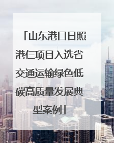山东港口日照港仨项目入选省交通运输绿色低碳高质量发展典型案例